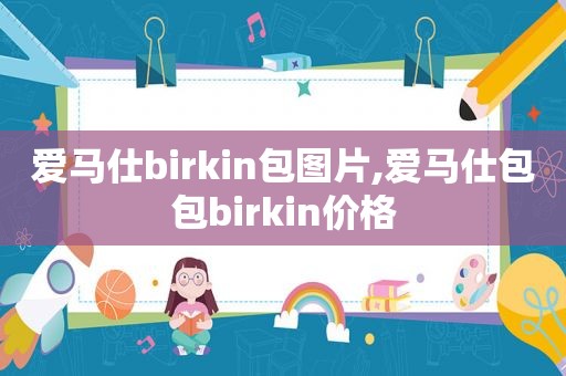 爱马仕birkin包图片,爱马仕包包birkin价格