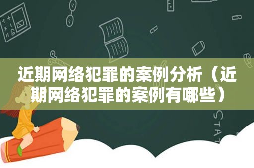 近期网络犯罪的案例分析（近期网络犯罪的案例有哪些）