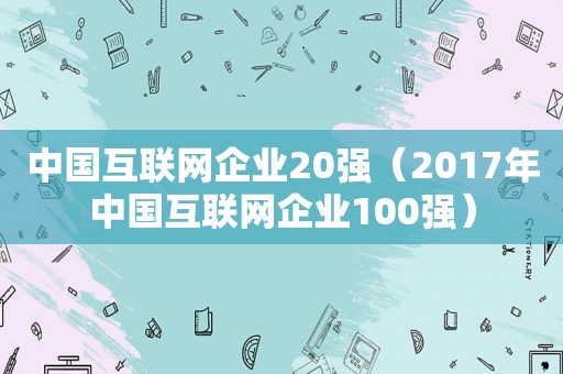 中国互联网企业20强（2017年中国互联网企业100强）