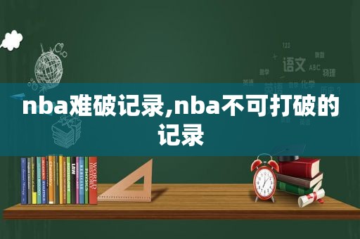 nba难破记录,nba不可打破的记录