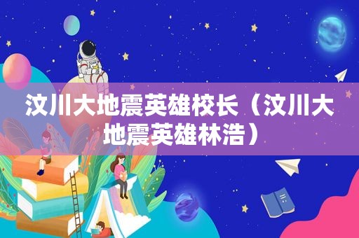 汶川大地震英雄校长（汶川大地震英雄林浩）