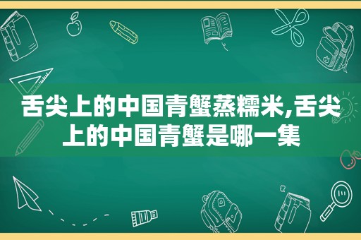 舌尖上的中国青蟹蒸糯米,舌尖上的中国青蟹是哪一集