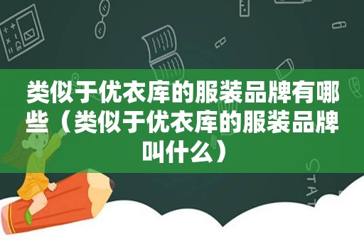 类似于优衣库的服装品牌有哪些（类似于优衣库的服装品牌叫什么）