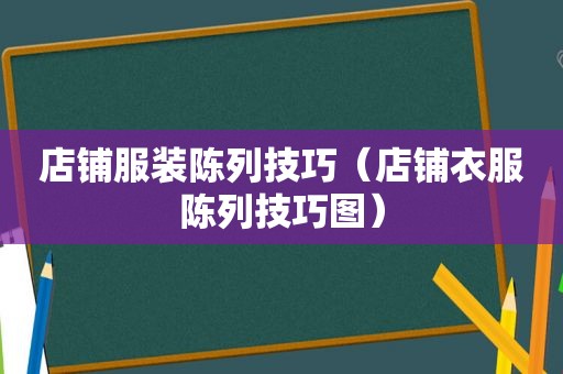 店铺服装陈列技巧（店铺衣服陈列技巧图）