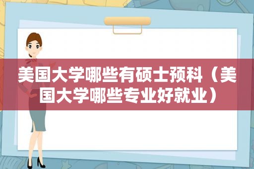 美国大学哪些有硕士预科（美国大学哪些专业好就业）