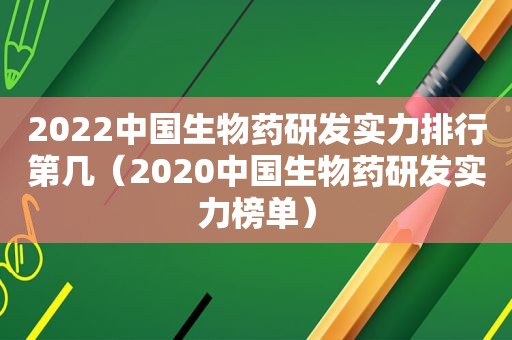 2022中国生物药研发实力排行第几（2020中国生物药研发实力榜单）