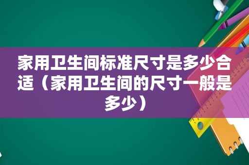 家用卫生间标准尺寸是多少合适（家用卫生间的尺寸一般是多少）