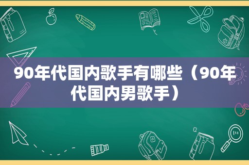 90年代国内歌手有哪些（90年代国内男歌手）