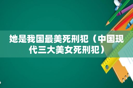 她是我国最美死刑犯（中国现代三大美女死刑犯）