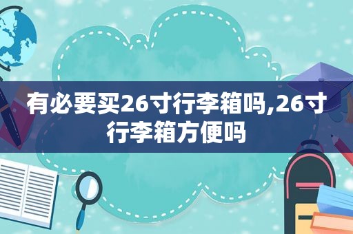 有必要买26寸行李箱吗,26寸行李箱方便吗