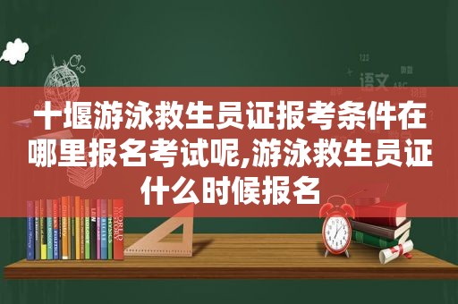 十堰游泳救生员证报考条件在哪里报名考试呢,游泳救生员证什么时候报名