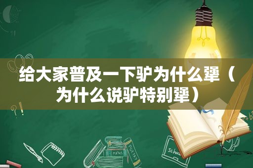 给大家普及一下驴为什么犟（为什么说驴特别犟）