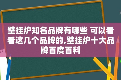 壁挂炉知名品牌有哪些 可以看看这几个品牌的,壁挂炉十大品牌百度百科