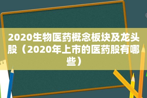 2020生物医药概念板块及龙头股（2020年上市的医药股有哪些）