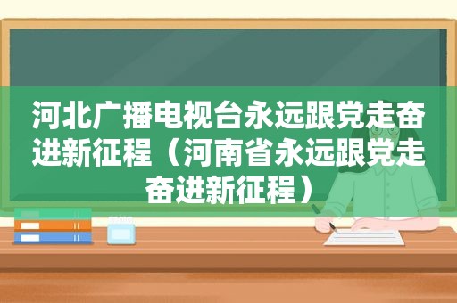 河北广播电视台永远跟党走奋进新征程（河南省永远跟党走奋进新征程）