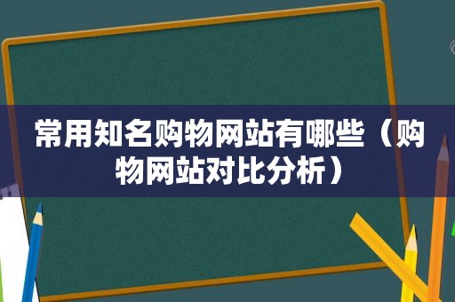 常用知名购物网站有哪些（购物网站对比分析）