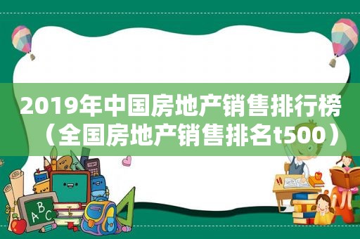 2019年中国房地产销售排行榜（全国房地产销售排名t500）