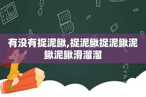 有没有捉泥鳅,捉泥鳅捉泥鳅泥鳅泥鳅滑溜溜