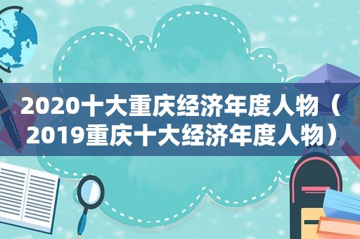 2020十大重庆经济年度人物（2019重庆十大经济年度人物）