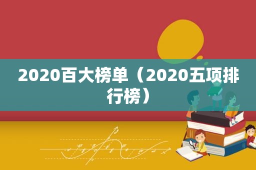 2020百大榜单（2020五项排行榜）