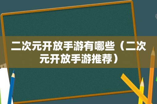 二次元开放手游有哪些（二次元开放手游推荐）