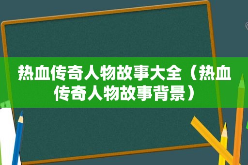 热血传奇人物故事大全（热血传奇人物故事背景）