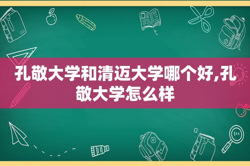 孔敬大学和清迈大学哪个好,孔敬大学怎么样