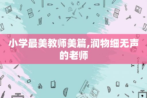 小学最美教师美篇,润物细无声的老师