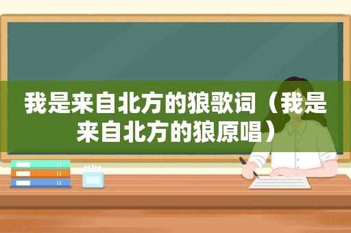 我是来自北方的狼歌词（我是来自北方的狼原唱）