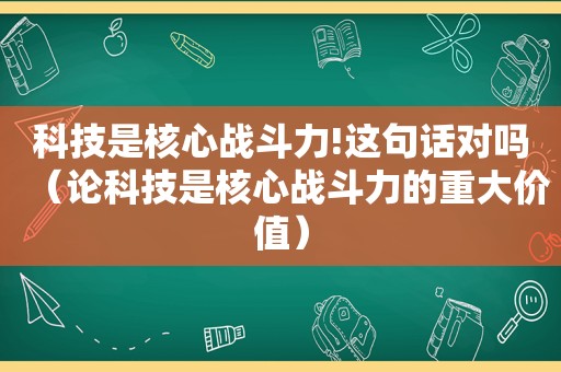 科技是核心战斗力!这句话对吗（论科技是核心战斗力的重大价值）