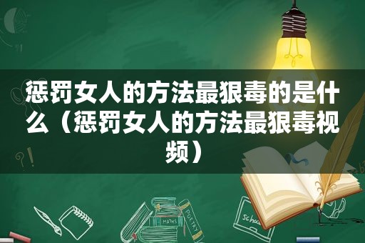 惩罚女人的方法最狠毒的是什么（惩罚女人的方法最狠毒视频）