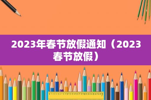 2023年春节放假通知（2023春节放假）