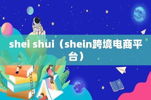 shei shui（shein跨境电商平台）