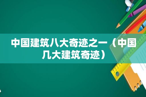 中国建筑八大奇迹之一（中国几大建筑奇迹）