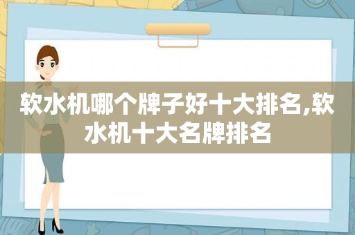 软水机哪个牌子好十大排名,软水机十大名牌排名