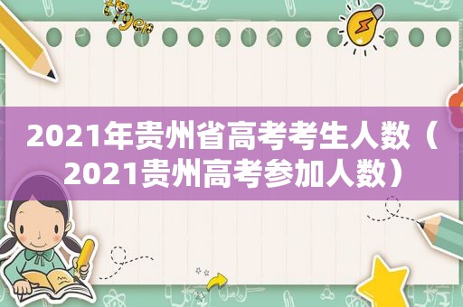 2021年贵州省高考考生人数（2021贵州高考参加人数）