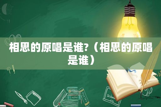 相思的原唱是谁?（相思的原唱是谁）