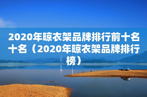 2020年晾衣架品牌排行前十名十名（2020年晾衣架品牌排行榜）