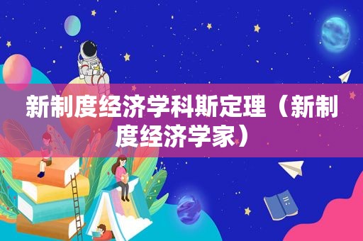 新制度经济学科斯定理（新制度经济学家）