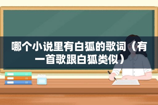 哪个小说里有白狐的歌词（有一首歌跟白狐类似）