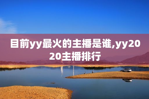 目前yy最火的主播是谁,yy2020主播排行