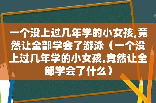 一个没上过几年学的小女孩,竟然让全部学会了游泳（一个没上过几年学的小女孩,竟然让全部学会了什么）