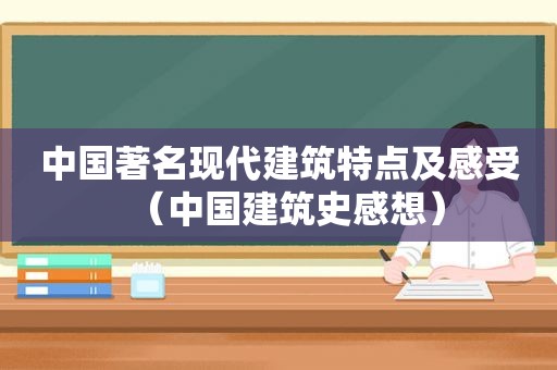 中国著名现代建筑特点及感受（中国建筑史感想）