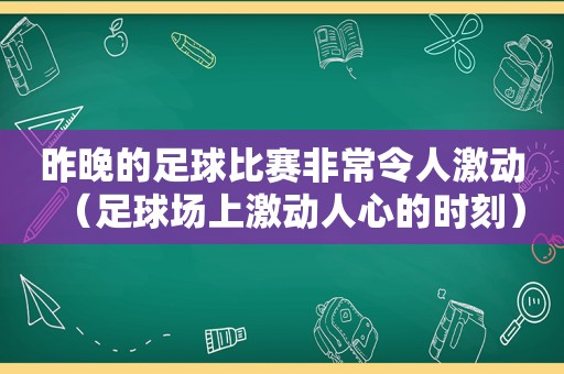 昨晚的足球比赛非常令人激动（足球场上激动人心的时刻）