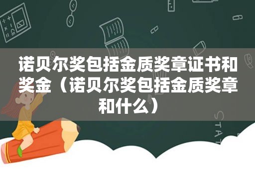 诺贝尔奖包括金质奖章证书和奖金（诺贝尔奖包括金质奖章和什么）