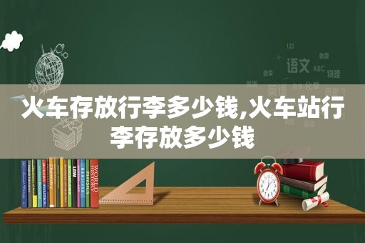 火车存放行李多少钱,火车站行李存放多少钱