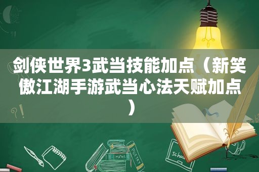 剑侠世界3武当技能加点（新笑傲江湖手游武当心法天赋加点）