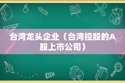 台湾龙头企业（台湾控股的A股上市公司）