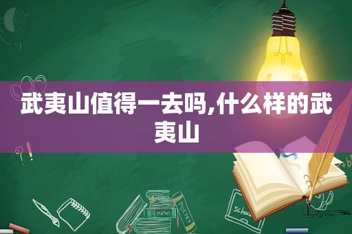 武夷山值得一去吗,什么样的武夷山