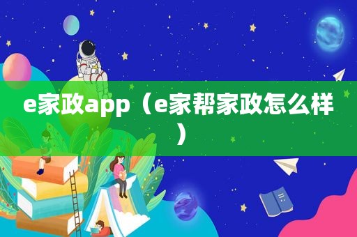 e家政app（e家帮家政怎么样）